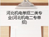 河北机电单招二类专业(河北机电二专单招)