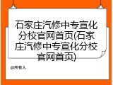 石家庄汽修中专宣化分校官网首页(石家庄汽修中专宣化分校官网首页)