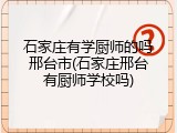 石家庄有学厨师的吗邢台市(石家庄邢台有厨师学校吗)