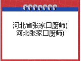 河北省张家口厨师(河北张家口厨师)