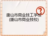 唐山市商业技工学校(唐山市商业技校)