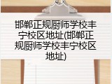 邯郸正规厨师学校丰宁校区地址(邯郸正规厨师学校丰宁校区地址)