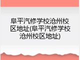 阜平汽修学校沧州校区地址(阜平汽修学校沧州校区地址)