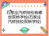 石家庄汽修技校有哪些双桥学校(石家庄汽修技校双桥学校)