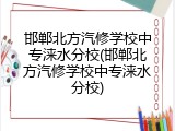 邯郸北方汽修学校中专涞水分校(邯郸北方汽修学校中专涞水分校)