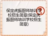 保定虎振厨师培训学校招生简章(保定虎振厨师培训学校招生简章)