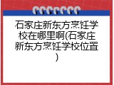 石家庄新东方烹饪学校在哪里啊(石家庄新东方烹饪学校位置)