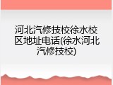 河北汽修技校徐水校区地址电话(徐水河北汽修技校)