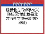 魏县北方汽修学校兴隆校区地址(魏县北方汽修学校兴隆校区地址)