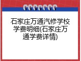 石家庄万通汽修学校学费明细(石家庄万通学费详情)