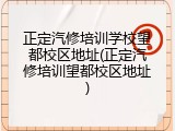 正定汽修培训学校望都校区地址(正定汽修培训望都校区地址)