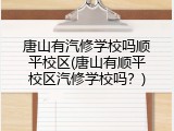 唐山有汽修学校吗顺平校区(唐山有顺平校区汽修学校吗？)