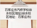 石家庄市汽修学校徐水校区地址(徐水校区地址：石家庄市)