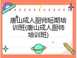 唐山成人厨师短期培训班(唐山成人厨师培训班)