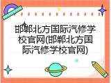 邯郸北方国际汽修学校官网(邯郸北方国际汽修学校官网)
