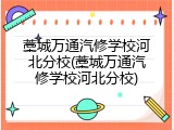 藁城万通汽修学校河北分校(藁城万通汽修学校河北分校)