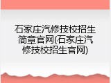 石家庄汽修技校招生简章官网(石家庄汽修技校招生官网)