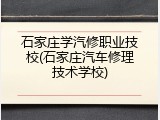 石家庄学汽修职业技校(石家庄汽车修理技术学校)