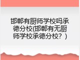 邯郸有厨师学校吗承德分校(邯郸有无厨师学校承德分校？)