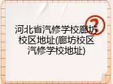 河北省汽修学校廊坊校区地址(廊坊校区汽修学校地址)