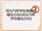 河北汽修学校有哪些隆化分校(河北汽修学校隆化分校)