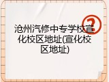 沧州汽修中专学校宣化校区地址(宣化校区地址)