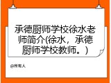 承德厨师学校徐水老师简介(徐水，承德厨师学校教师。)