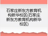 石家庄新东方教育机构新华校区(石家庄新东方教育机构新华校区)