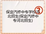 保定汽修中专学校河北招生(保定汽修中专河北招生)