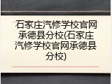 石家庄汽修学校官网承德县分校(石家庄汽修学校官网承德县分校)
