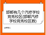邯郸有几个汽修学校竞秀校区(邯郸汽修学校竞秀校区数)