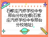 石家庄汽修学校中专邢台分校在哪(石家庄汽修学校中专邢台分校地址)