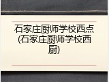 石家庄厨师学校西点(石家庄厨师学校西厨)