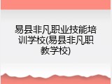 易县非凡职业技能培训学校(易县非凡职教学校)