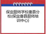 保定厨师学校唐县分校(保定唐县厨师培训中心)