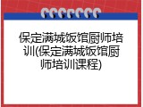 保定满城饭馆厨师培训(保定满城饭馆厨师培训课程)