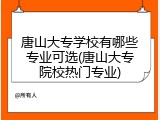 唐山大专学校有哪些专业可选(唐山大专院校热门专业)