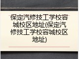 保定汽修技工学校容城校区地址(保定汽修技工学校容城校区地址)