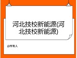 河北技校新能源(河北技校新能源)