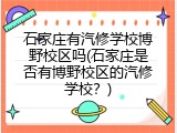 石家庄有汽修学校博野校区吗(石家庄是否有博野校区的汽修学校？)