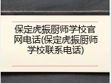 保定虎振厨师学校官网电话(保定虎振厨师学校联系电话)