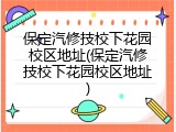保定汽修技校下花园校区地址(保定汽修技校下花园校区地址)