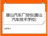 唐山汽车厂技校(唐山汽车技术学校)