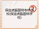 保定虎振厨师专修学校(保定虎振厨师学校)