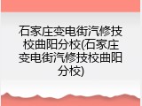 石家庄变电街汽修技校曲阳分校(石家庄变电街汽修技校曲阳分校)