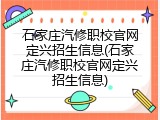 石家庄汽修职校官网定兴招生信息(石家庄汽修职校官网定兴招生信息)