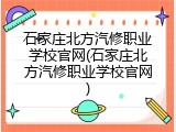 石家庄北方汽修职业学校官网(石家庄北方汽修职业学校官网)