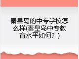 秦皇岛的中专学校怎么样(秦皇岛中专教育水平如何？)