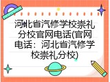 河北省汽修学校崇礼分校官网电话(官网电话：河北省汽修学校崇礼分校)