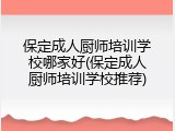 保定成人厨师培训学校哪家好(保定成人厨师培训学校推荐)